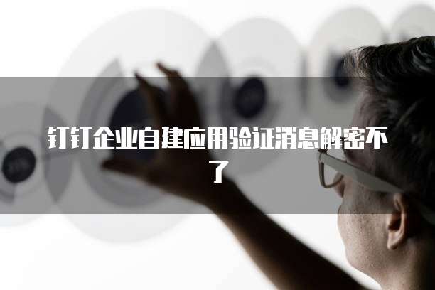 钉钉企业自建应用验证消息解密不了