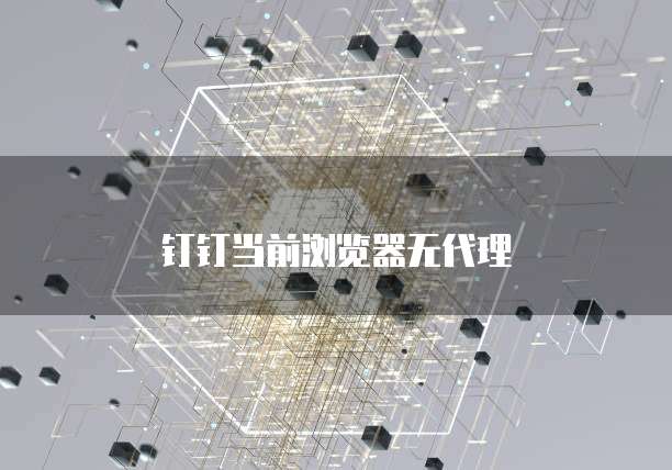 钉钉当前浏览器无代理