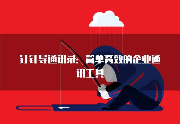 钉钉导通讯录：简单高效的企业通讯工具