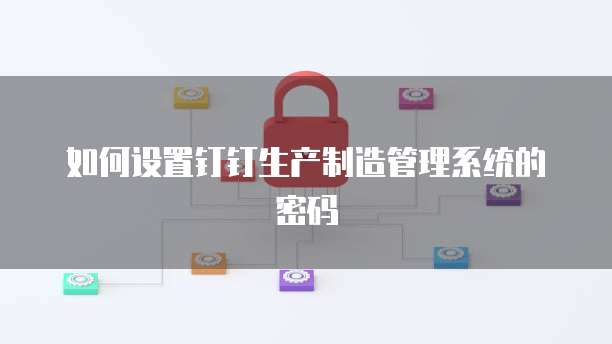 如何设置钉钉生产制造管理系统的密码