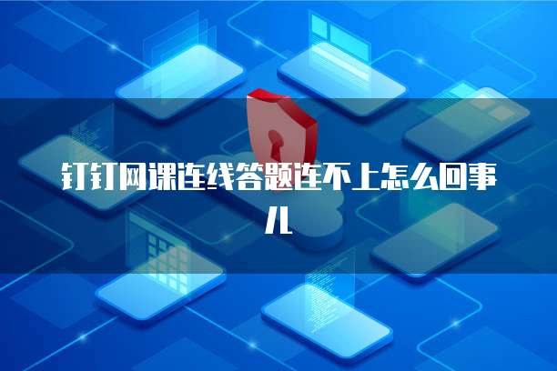 钉钉网课连线答题连不上怎么回事儿