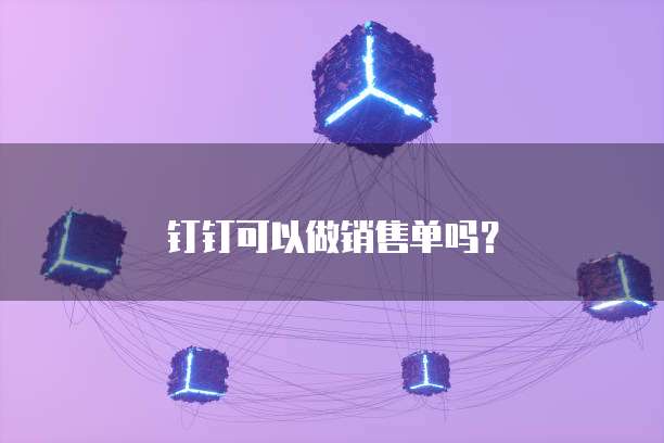 钉钉可以做销售单吗？
