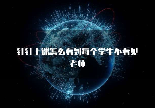 钉钉上课怎么看到每个学生不看见老师