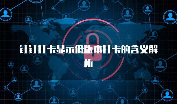 钉钉打卡显示低版本打卡的含义解析