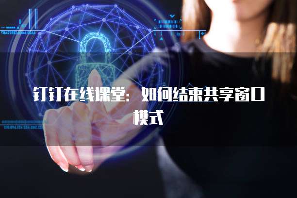 钉钉在线课堂：如何结束共享窗口模式