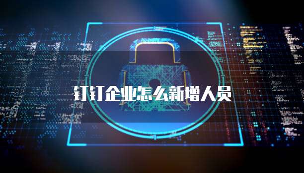 钉钉企业怎么新增人员