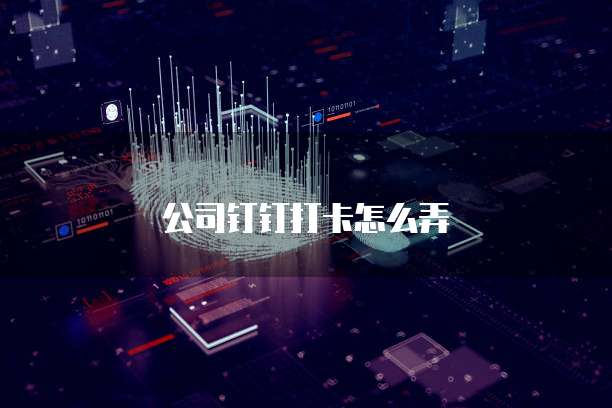 公司钉钉打卡怎么弄