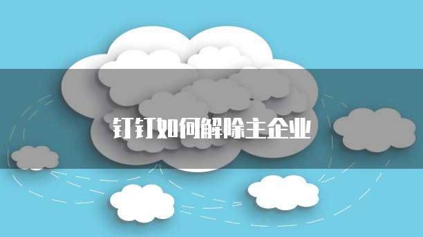 钉钉如何解除主企业