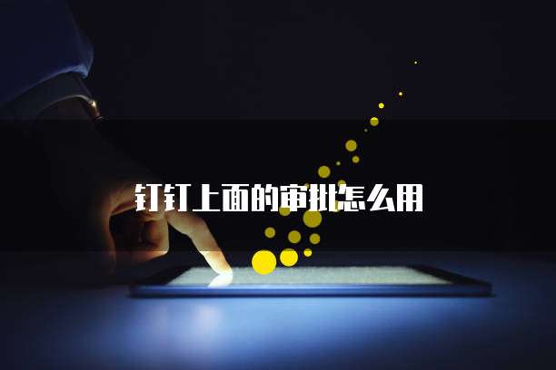 钉钉上面的审批怎么用