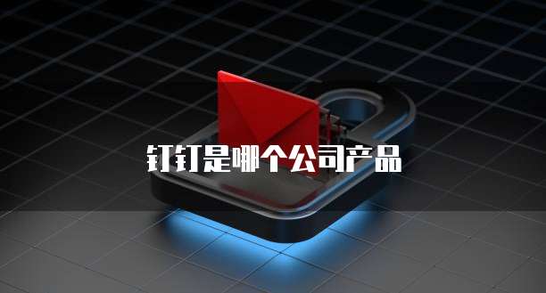 钉钉是哪个公司产品