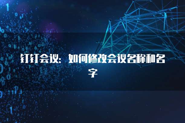 钉钉会议：如何修改会议名称和名字