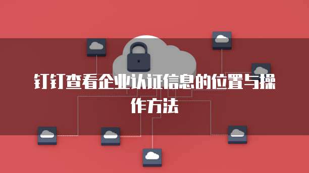 钉钉查看企业认证信息的位置与操作方法