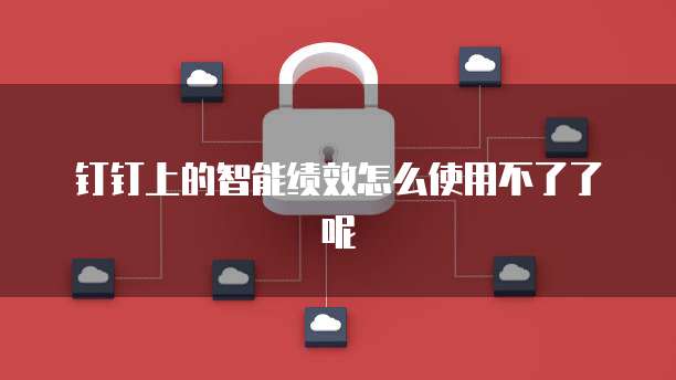 钉钉上的智能绩效怎么使用不了了呢