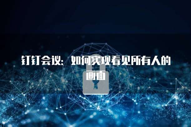 钉钉会议：如何实现看见所有人的画面