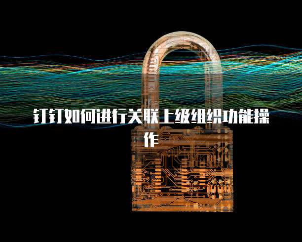 钉钉如何进行关联上级组织功能操作