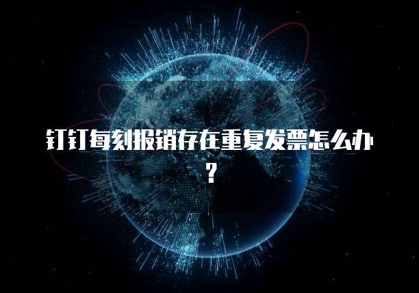 钉钉每刻报销存在重复发票怎么办？