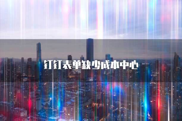 钉钉表单缺少成本中心