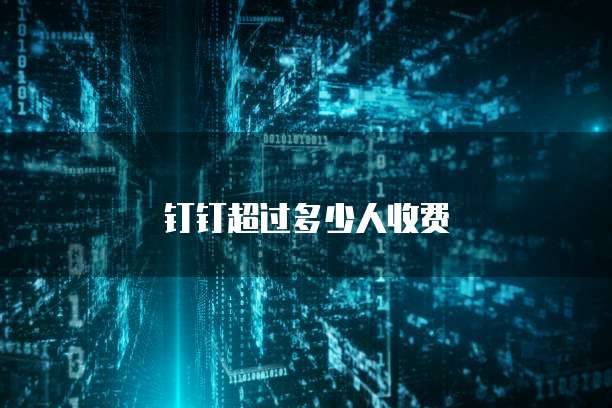 钉钉超过多少人收费