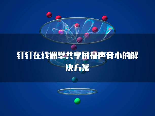钉钉在线课堂共享屏幕声音小的解决方案
