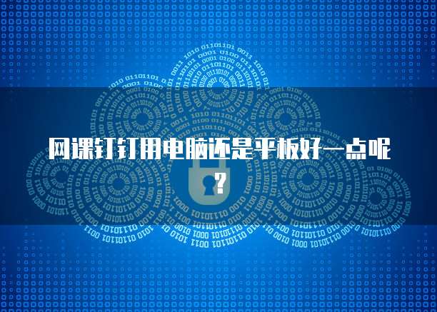 网课钉钉用电脑还是平板好一点呢？